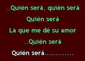 ..Qu1'c n sera, quiein sera

Quic'en serzEI
La que me w su amor
..Quwn serrit

Quicim sera'a .............