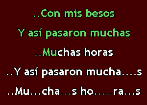 ..Con mis besos
Y asi pasaron muchas

..Muchas horas

..Y asi pasaron mucha....s

..Mu...cha...sho ..... ra...s