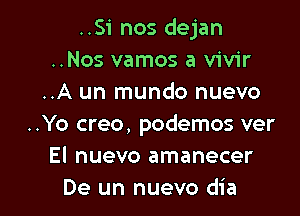 ..Si nos dejan
..Nos vamos a vivir
..A un mundo nuevo

..Yo creo, podemos ver
El nuevo amanecer
De un nuevo dia