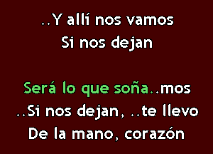 ..Y alli nos vamos
Si nos dejan

Seraii lo que sofwa..mos
..Si nos dejan, ..te llevo
De la mano, corazc'm