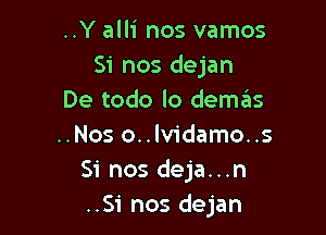 ..Y alli nos vamos
Si nos dejan
De todo lo demas

..Nos o..lv1'damo..s
Si nos deja...n
..Si nos dejan