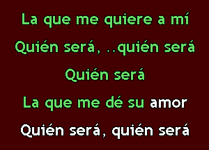 La que me quiere a mi
Quie'zn sera, ..quie'2n sera
Quie'zn sera
La que me ds'z su amor

Quie'zn sera, quis'zn sera