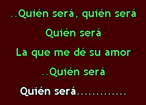 ..Qu1'c n sera, quiein sera

Quic'en serzEI
La que me w su amor
..Quwn serrit

Quicim sera'a .............