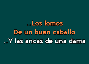 ..Los lomos

De un buen caballo
..Y las ancas de una dama