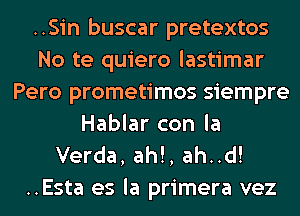 ..Sin buscar pretextos
No te quiero lastimar
Pero prometimos siempre
Hablar con la
Verda, ah!, ah..d!

..Esta es la primera vez