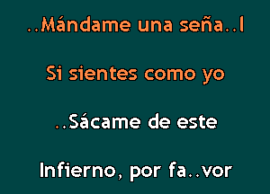 ..Ma?mdame una seFIa..l
Si sientes como yo

..S3came de este

lnfierno, por fa. .vor