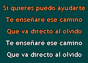 Si quieres puedo ayudarte
Te enser'iare'z ese camino
Que va directo al olvido
Te enser'iare'z ese camino

Que va directo al olvido