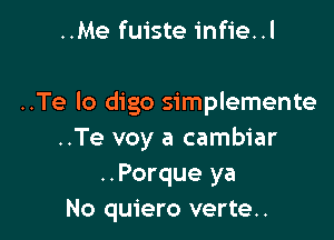 ..Me fuiste infie..l

..Te lo digo simplemente

..Te voy a cambiar
..Porque ya
No quiero verte..