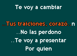 Te voy a cambiar

..Tus traiciones, corazd .n
..No las perdono
..Te voy a presentar
Por quien