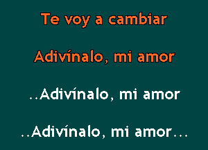 Te voy a cambiar

Adivinalo, mi amor
..Adiv1'nalo, mi amor

..Adiv1'nalo, mi amor...
