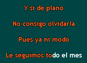 Y 51 de plano

No consigo olvidarla
Pues ya m' modo

Le seguimos todo el mes