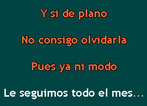 Y 51 de plano

No consigo olvidarla
Pues ya m' modo

Le seguimos todo el mes. ..