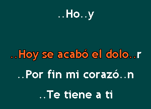 ..Ho..y

..Hoy se acabb el dolo..r

..Por fin mi coraz6..n

..Te tiene a ti