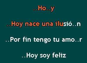 ..Ho..y

..Hoy nace una ilusid..n

..Por fin tengo tu amo..r

..Hoy soy feliz