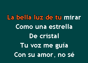 La bella luz de tu mirar
Como una estrella

De cristal
Tu voz me guia
Con su amor, no SFi