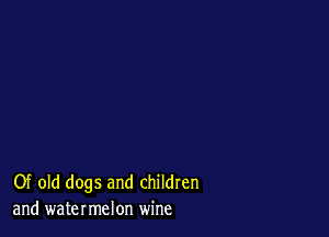 Of old dogs and children
and watermelon wine