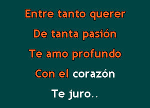 Entre tanto querer

De tanta pasic'm
Te amo profundo

Con el corazdn

Te juro..