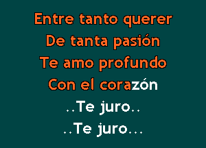 Entre tanto querer
De tanta pasic'm
Te amo profundo

Con el corazc'm
..Te juro..
..Te juro...