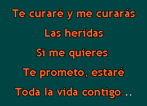 Te curare'z y me curaras
Las heridas
Si me quieres
Te prometo, estare'z

Toda la Vida contigo...