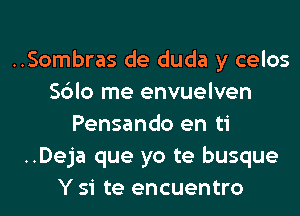 ..Sombras de duda y celos
Sblo me envuelven
Pensando en ti
..Deja que yo te busque
Y si te encuentro