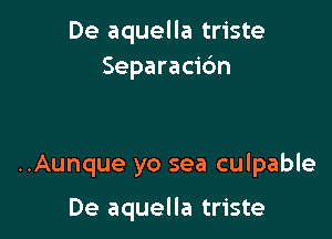 De aquella triste
Separacic'm

..Aunque yo sea culpable

De aquella triste