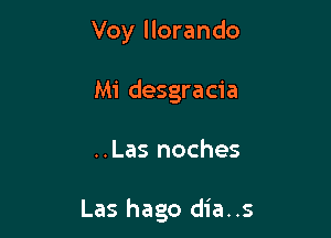 Voy llorando
Mi desgracia

..Las noches

Las hago dia..s