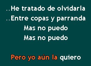 ..He tratado de olvidarla
..Entre copas y parranda
Mas no puedo
Mas no puedo

Pero yo aL'm Ia quiero l