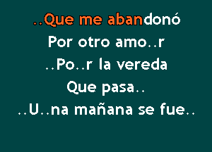 ..Que me abandond
Por otro amo..r
..Po..r la vereda

Que pasa..
..U..na malaana se fue..