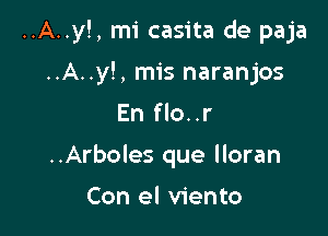 ..A..y!, mi casita de paja

..A..y!, mis naranjos
En flo..r
..Arboles que lloran

Con el viento