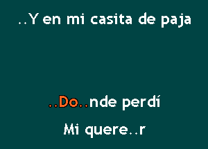 ..Yen mi casita de paja

..Do..nde perdi

Mi quere. .r