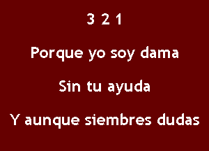 321

Porque yo soy dama

Sin tu ayuda

Y aunque siembres dudas