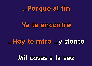 ..Porque al fin

Ya te encontrei-

..Hoy te miro ..y siento

Mil cosas a la vez