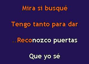 Mira si busqu

Tengo tanto para dar

..Reconozco puertas

Que yo 543