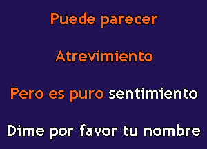 Puede parecer
Atrevimiento
Pero es puro sentimiento

Dime por favor tu nombre