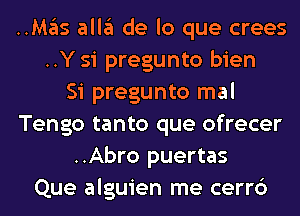 HMgIs all3 de lo que crees
..Y si pregunto bien
Si pregunto mal
Tengo tanto que ofrecer
..Abro puertas
Que alguien me cerr6