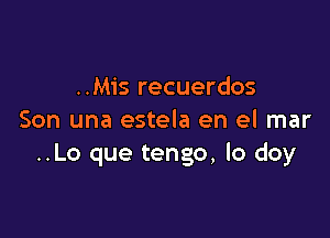 ..Mis recuerdos

Son una estela en el mar
..Lo que tengo, lo doy