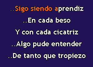 ..Sigo siendo aprendiz
..En cada beso
Y con cada cicatriz

..Algo pude entender

..De tanto que tropiezo l