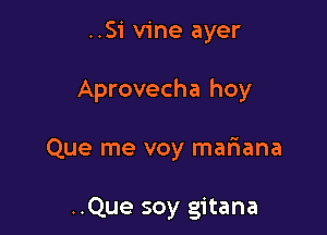 ..Si vine ayer

Aprovecha hoy

Que me voy mariana

..Que soy gitana