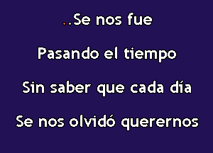 ..Se nos fue
Pasando el tiempo

Sin saber que cada dia

Se nos olvidd querernos