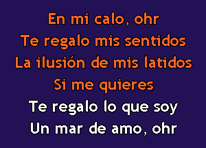 En mi calo, ohr
Te regalo mis sentidos
La ilusic'm de mis latidos
Si me quieres
Te regalo lo que soy
Un mar de amo, ohr