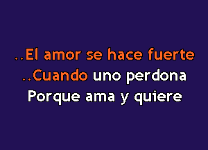 ..El amor se hace fuerte

..Cuando uno perdona
Porque ama y quiere