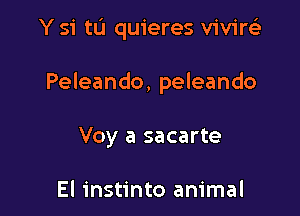 Y 51' till quieres viviw

Peleando, peleando

Voy a sacarte

El instinto animal