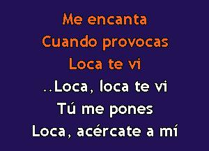 Me encanta
Cuando provocas
Loca te vi

..Loca, loca te vi
Tu me pones
Loca, acacate a mi