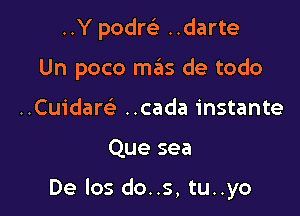 ..Y podrei ..darte

Un poco mas de todo

..Cuidaw ..cada instante

Que sea

De los do..s, tu..yo