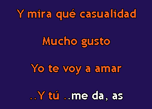 Y mira quc casualidad

Mucho gusto

Yo te voy a amar

..Y tLi ..me da, as