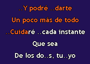 ..Y podrei ..darte

Un poco mas de todo

..Cuidaw ..cada instante

Que sea

De los do..s, tu..yo