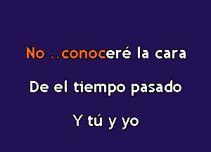 No ..conocem la cara

De el tiempo pasado

YtL'Iyyo