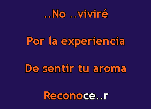 ..No ..v1'v1'r63

Por la experiencia

De sentir tu aroma

Reconoce. .r