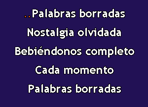 ..Palabras borradas
Nostalgia olvidada
Bebielindonos completo

Cada momento

Palabras borradas l