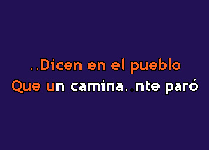 ..Dicen en el pueblo

Que un camina..nte par6
